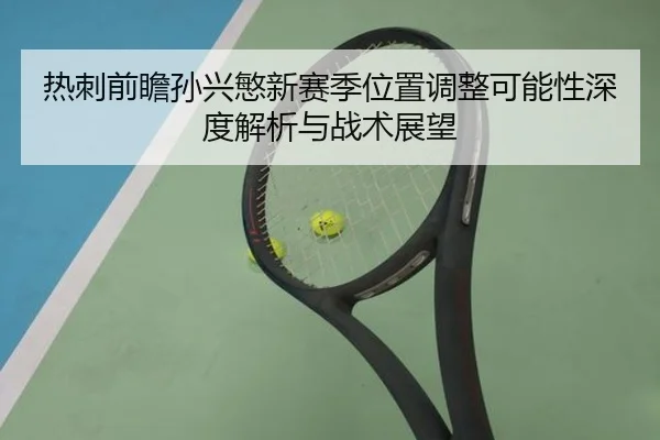 热刺前瞻孙兴慜新赛季位置调整可能性深度解析与战术展望