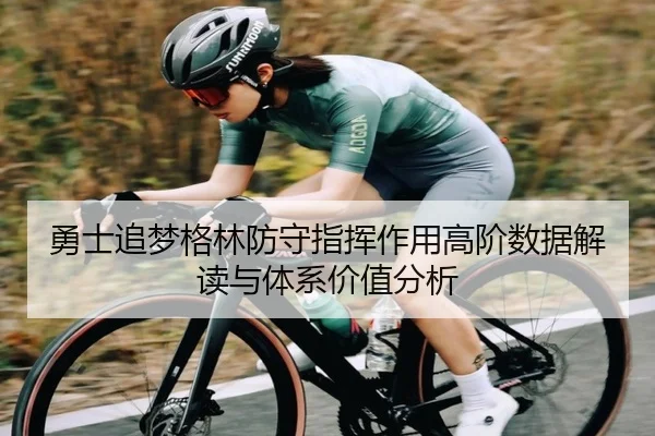 勇士追梦格林防守指挥作用高阶数据解读与体系价值分析