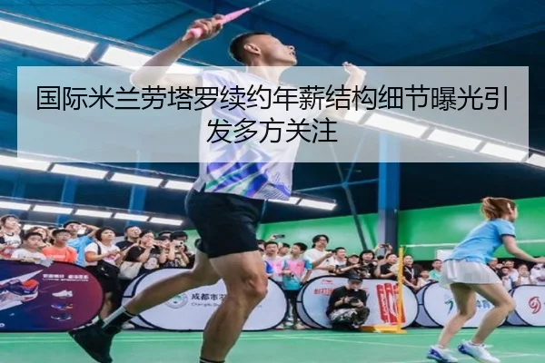 国际米兰劳塔罗续约年薪结构细节曝光引发多方关注