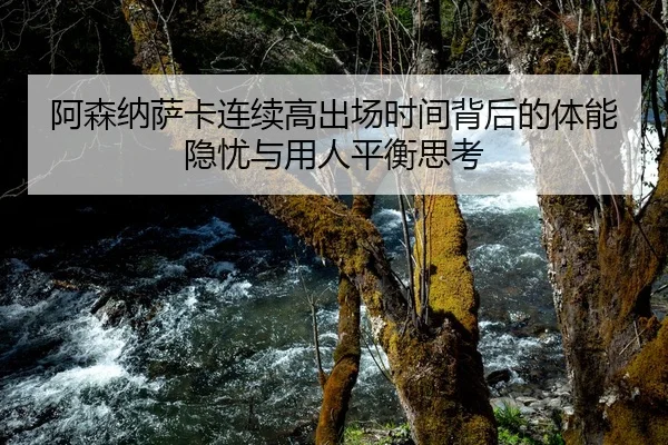 阿森纳萨卡连续高出场时间背后的体能隐忧与用人平衡思考