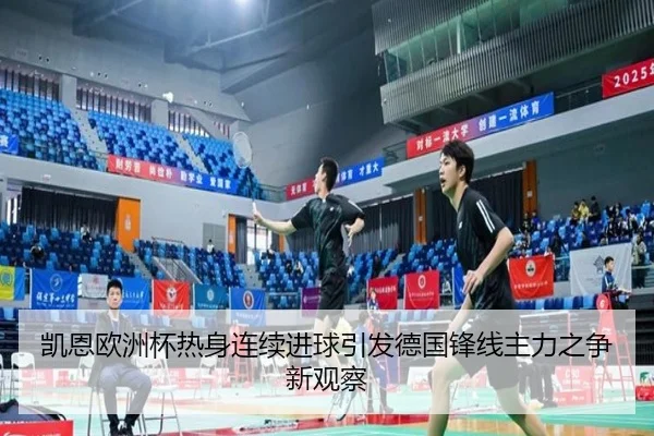 凯恩欧洲杯热身连续进球引发德国锋线主力之争新观察