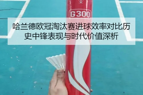 哈兰德欧冠淘汰赛进球效率对比历史中锋表现与时代价值深析