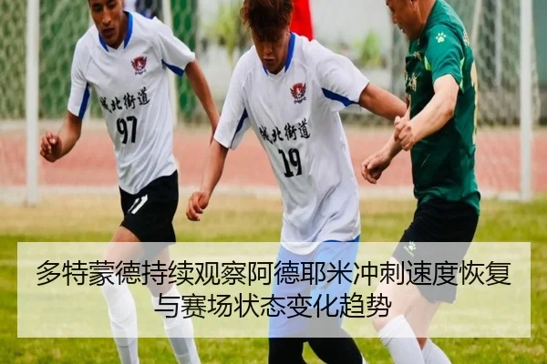 多特蒙德持续观察阿德耶米冲刺速度恢复与赛场状态变化趋势