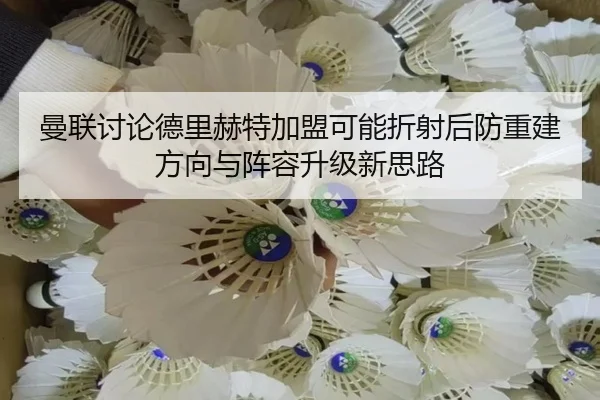 曼联讨论德里赫特加盟可能折射后防重建方向与阵容升级新思路